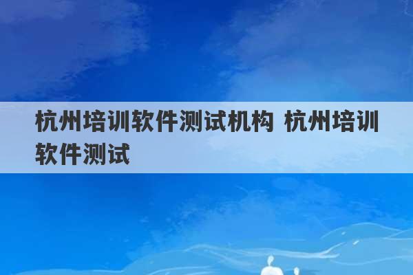 杭州培训软件测试机构 杭州培训软件测试