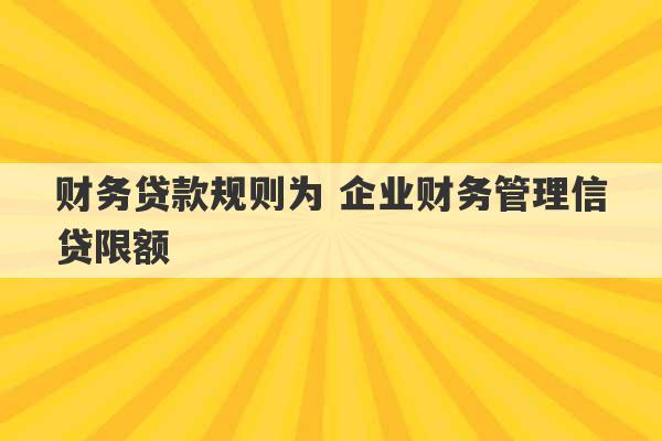 财务贷款规则为 企业财务管理信贷限额