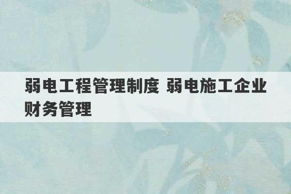 弱电工程管理制度 弱电施工企业财务管理