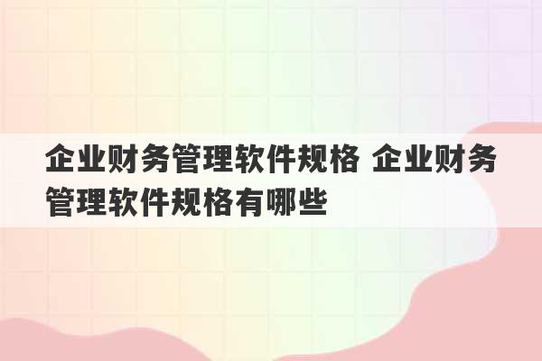 企业财务管理软件规格 企业财务管理软件规格有哪些