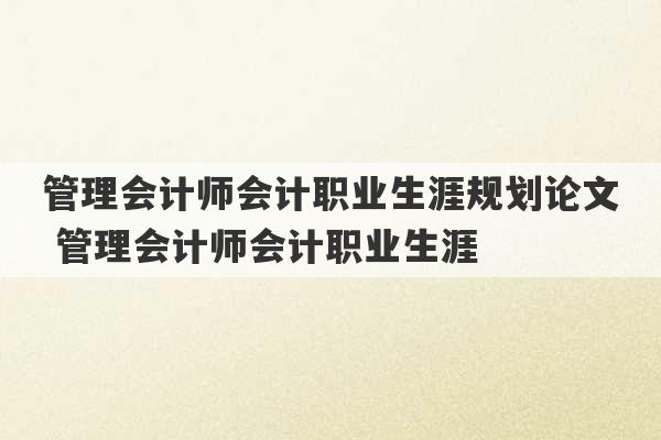 管理会计师会计职业生涯规划论文 管理会计师会计职业生涯