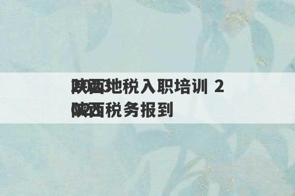 2023
陕西地税入职培训 2023
陕西税务报到