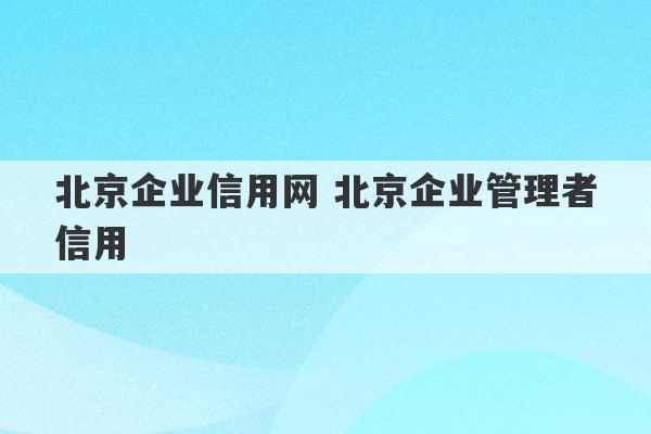 北京企业信用网 北京企业管理者信用