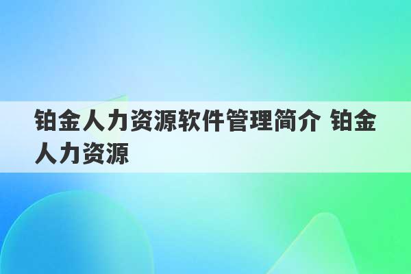 铂金人力资源软件管理简介 铂金人力资源