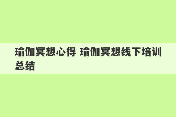 瑜伽冥想心得 瑜伽冥想线下培训总结