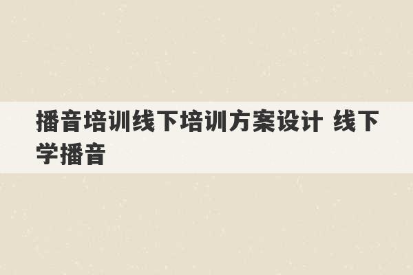 播音培训线下培训方案设计 线下学播音