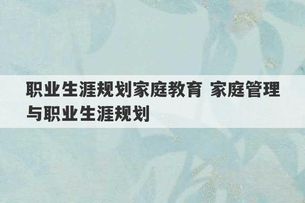 职业生涯规划家庭教育 家庭管理与职业生涯规划