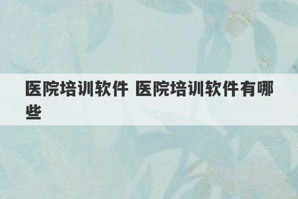 医院培训软件 医院培训软件有哪些