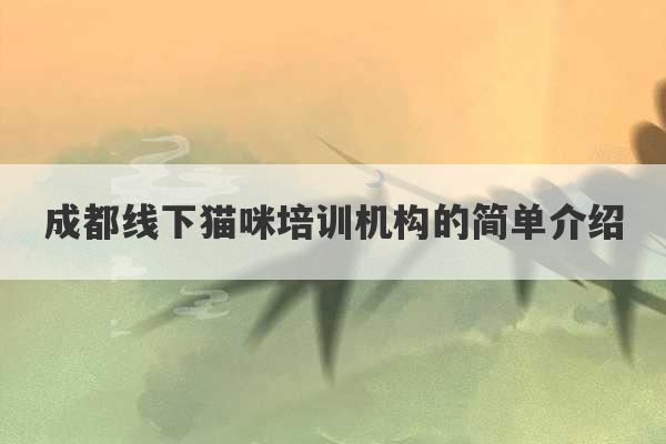 成都线下猫咪培训机构的简单介绍