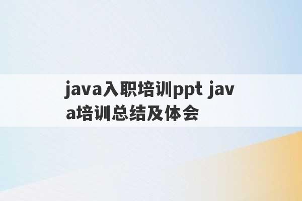 java入职培训ppt java培训总结及体会