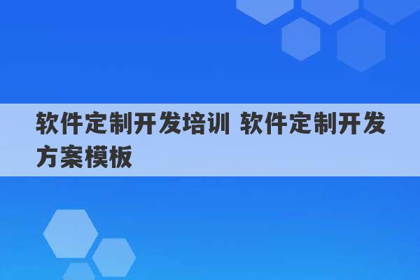 软件定制开发培训 软件定制开发方案模板