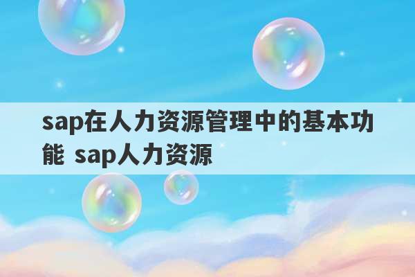 sap在人力资源管理中的基本功能 sap人力资源