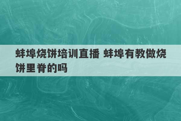 蚌埠烧饼培训直播 蚌埠有教做烧饼里脊的吗