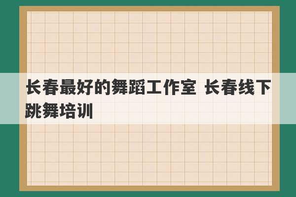 长春最好的舞蹈工作室 长春线下跳舞培训