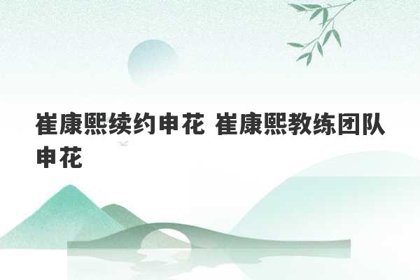 崔康熙续约申花 崔康熙教练团队申花