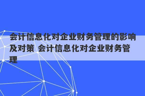 会计信息化对企业财务管理的影响及对策 会计信息化对企业财务管理