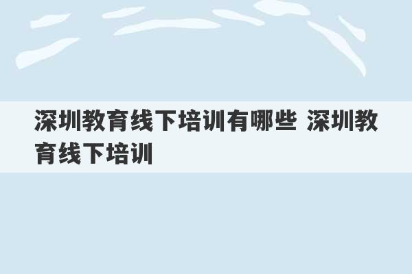 深圳教育线下培训有哪些 深圳教育线下培训