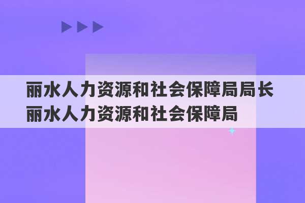 丽水人力资源和社会保障局局长 丽水人力资源和社会保障局