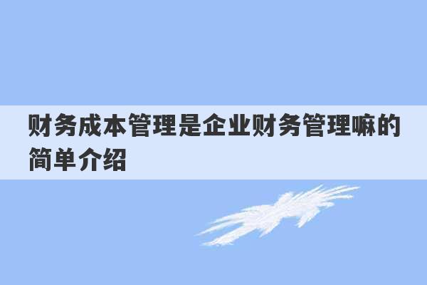 财务成本管理是企业财务管理嘛的简单介绍