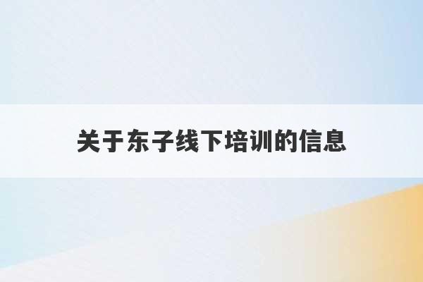 关于东子线下培训的信息