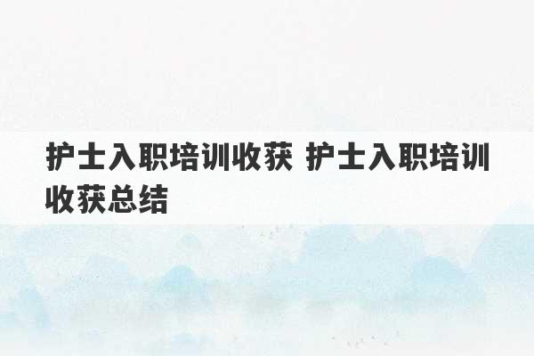 护士入职培训收获 护士入职培训收获总结