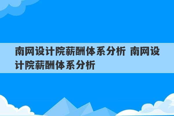 南网设计院薪酬体系分析 南网设计院薪酬体系分析