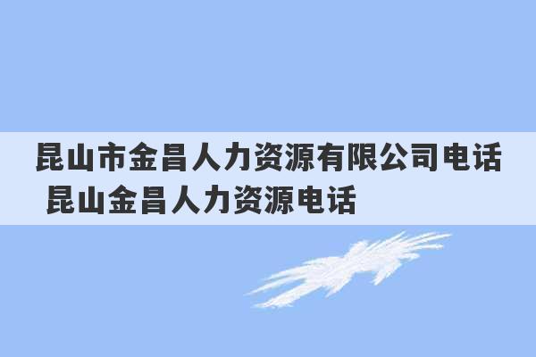 昆山市金昌人力资源有限公司电话 昆山金昌人力资源电话