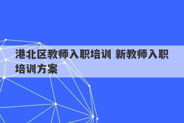 港北区教师入职培训 新教师入职培训方案