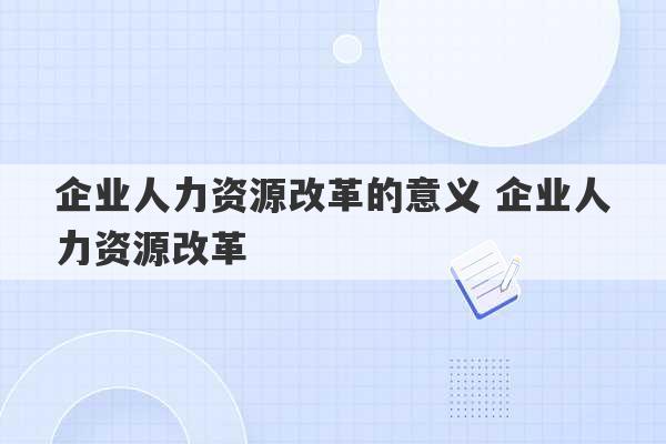 企业人力资源改革的意义 企业人力资源改革