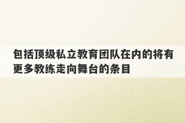 包括顶级私立教育团队在内的将有更多教练走向舞台的条目