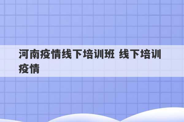 河南疫情线下培训班 线下培训 疫情