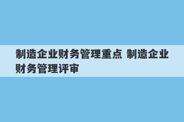 制造企业财务管理重点 制造企业财务管理评审