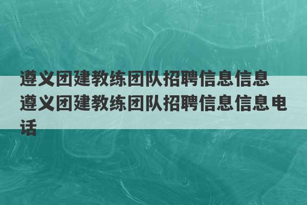 遵义团建教练团队招聘信息信息 遵义团建教练团队招聘信息信息电话