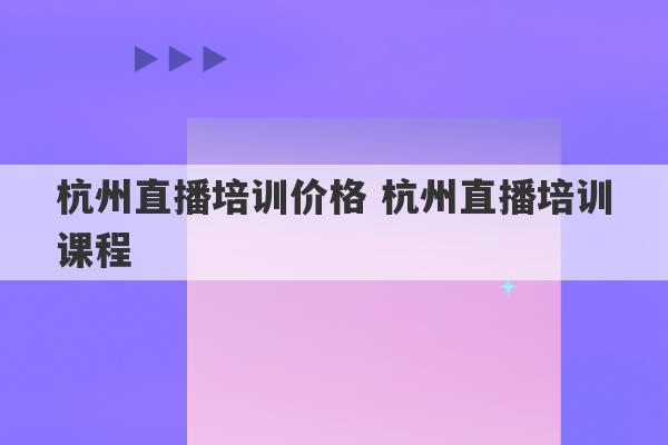 杭州直播培训价格 杭州直播培训课程