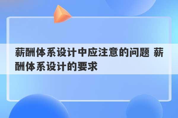 薪酬体系设计中应注意的问题 薪酬体系设计的要求