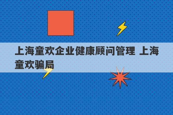 上海童欢企业健康顾问管理 上海童欢骗局