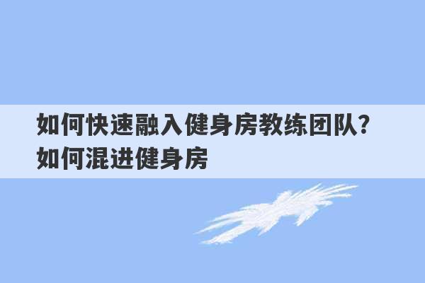 如何快速融入健身房教练团队？ 如何混进健身房