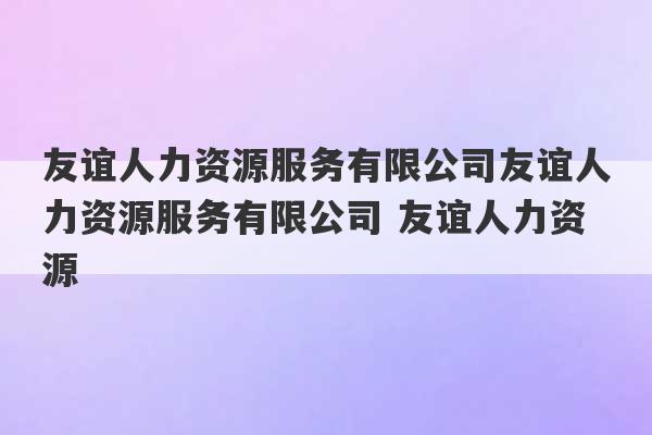 友谊人力资源服务有限公司友谊人力资源服务有限公司 友谊人力资源