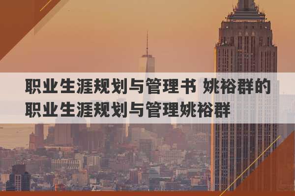 职业生涯规划与管理书 姚裕群的职业生涯规划与管理姚裕群