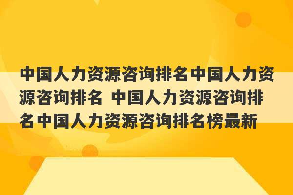 中国人力资源咨询排名中国人力资源咨询排名 中国人力资源咨询排名中国人力资源咨询排名榜最新