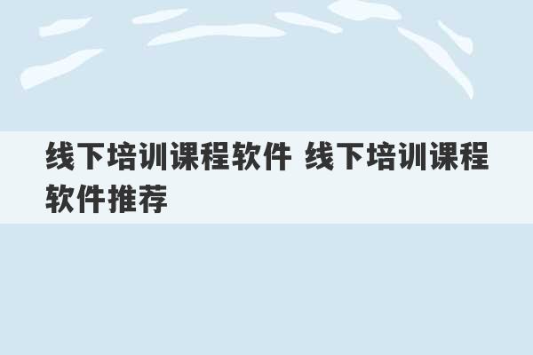 线下培训课程软件 线下培训课程软件推荐