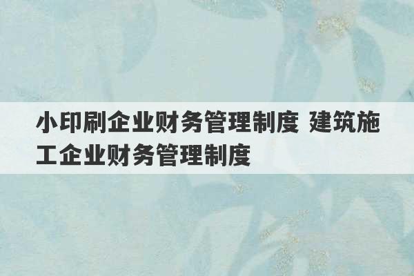 小印刷企业财务管理制度 建筑施工企业财务管理制度