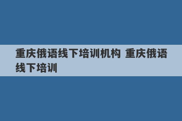 重庆俄语线下培训机构 重庆俄语线下培训