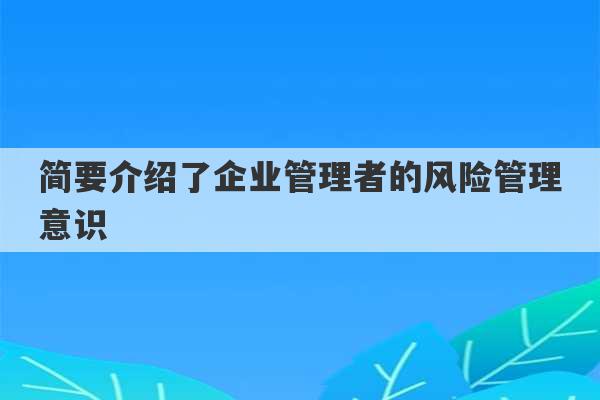 简要介绍了企业管理者的风险管理意识