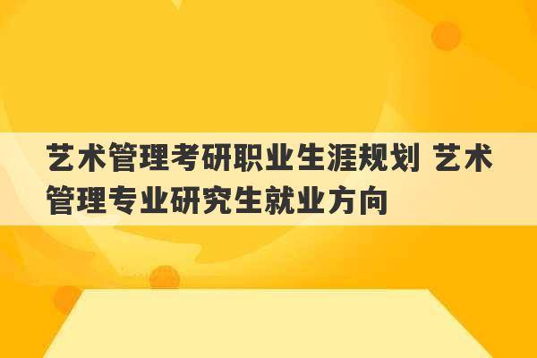 艺术管理考研职业生涯规划 艺术管理专业研究生就业方向