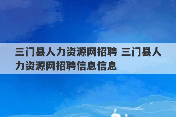 三门县人力资源网招聘 三门县人力资源网招聘信息信息