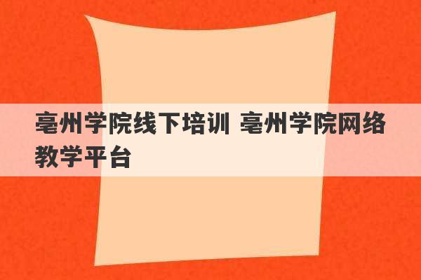 亳州学院线下培训 亳州学院网络教学平台