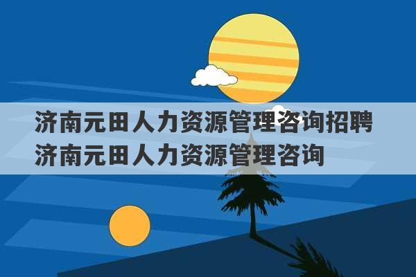 济南元田人力资源管理咨询招聘 济南元田人力资源管理咨询