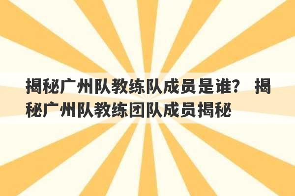 揭秘广州队教练队成员是谁？ 揭秘广州队教练团队成员揭秘