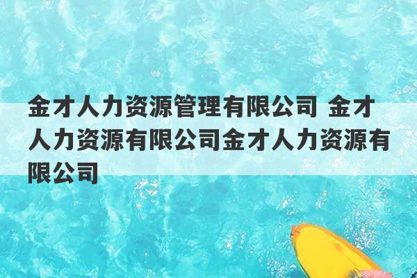 金才人力资源管理有限公司 金才人力资源有限公司金才人力资源有限公司